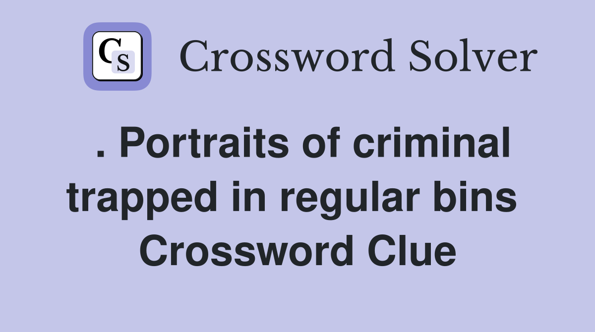 . Portraits of criminal trapped in regular bins  Crossword Clue