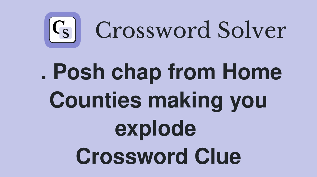 . Posh chap from Home Counties making you explode  Crossword Clue