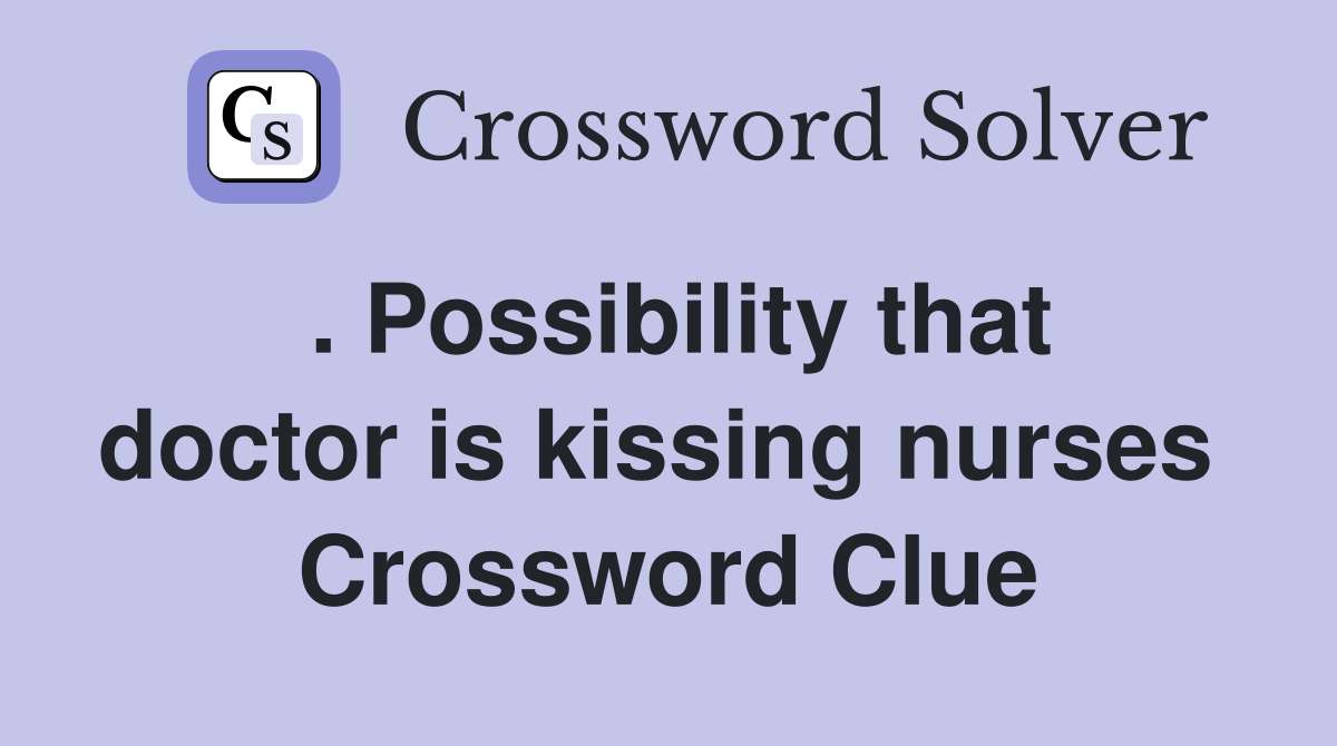 . Possibility that doctor is kissing nurses  Crossword Clue