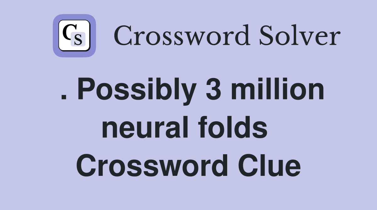 . Possibly 3 million neural folds  Crossword Clue