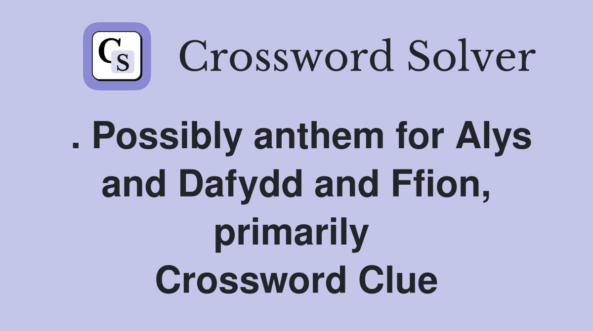. Possibly anthem for Alys and Dafydd and Ffion, primarily  Crossword Clue
