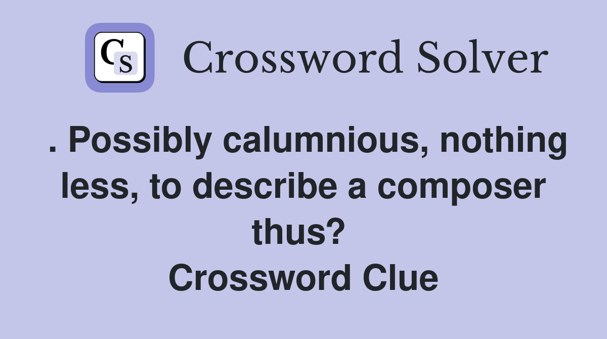 . Possibly calumnious, nothing less, to describe a composer thus?  Crossword Clue