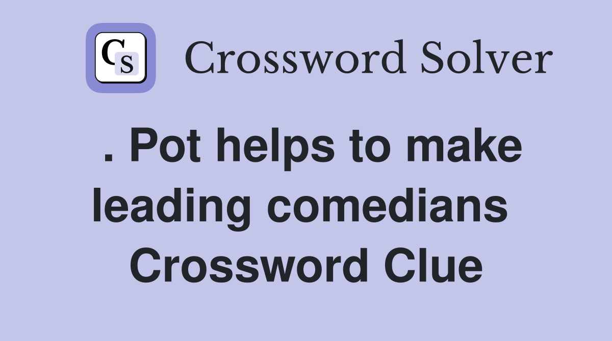 . Pot helps to make leading comedians  Crossword Clue