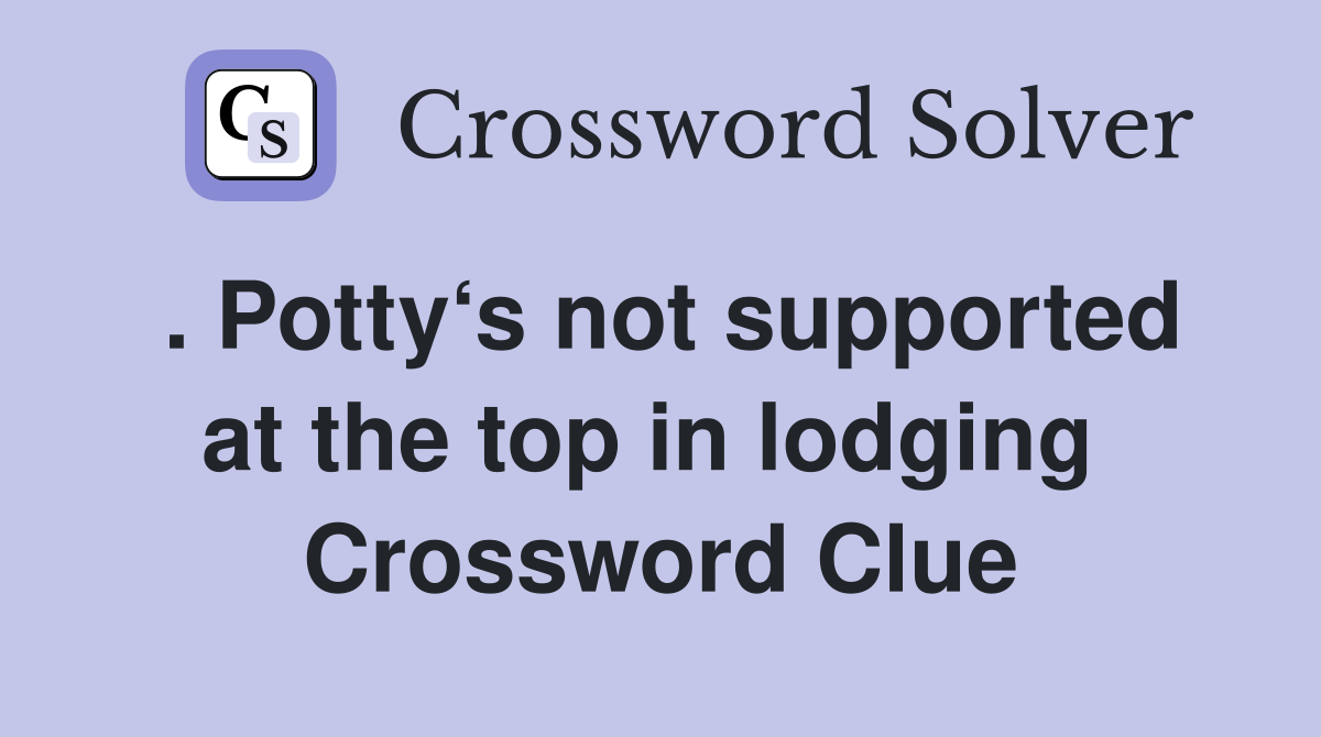 . Potty‘s not supported at the top in lodging  Crossword Clue