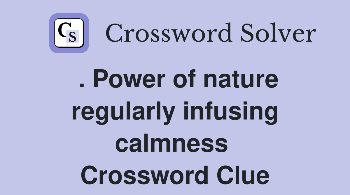 . Power of nature regularly infusing calmness  Crossword Clue