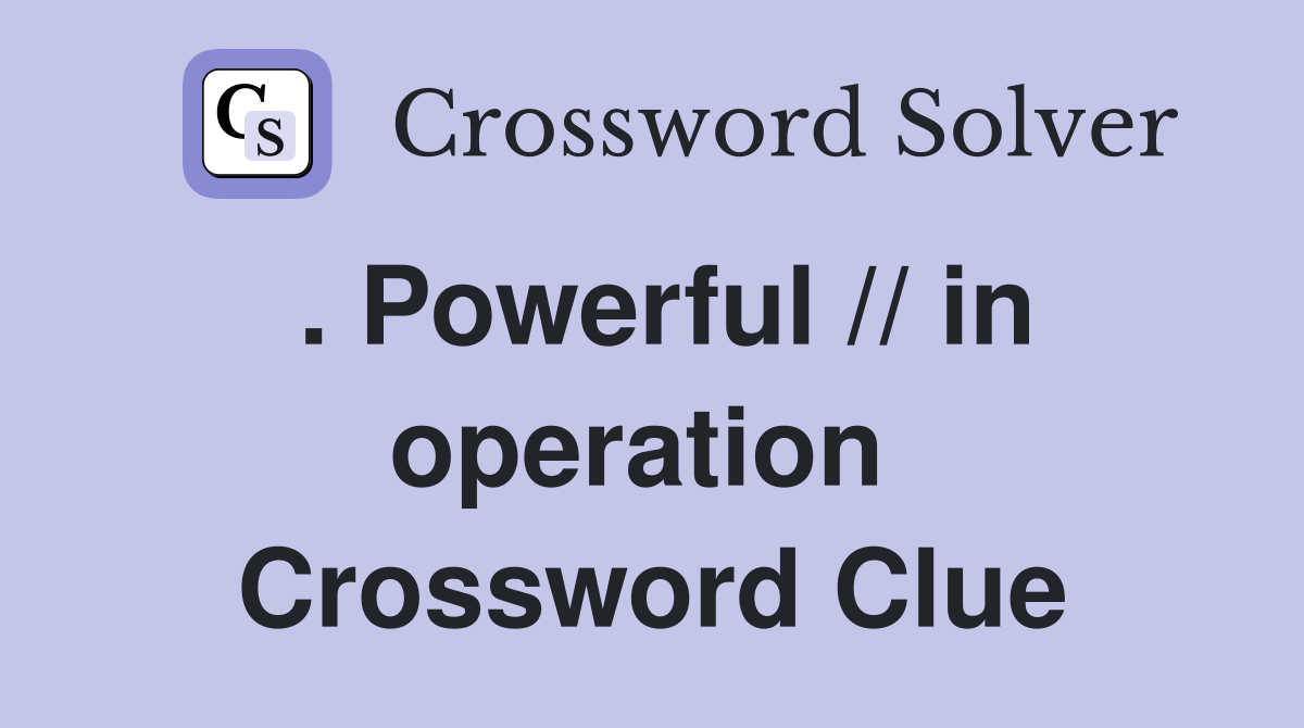 . Powerful // in operation  Crossword Clue