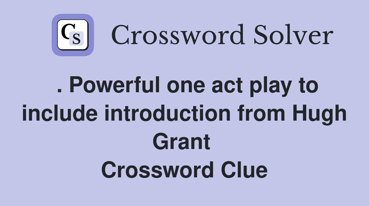 . Powerful one act play to include introduction from Hugh Grant  Crossword Clue