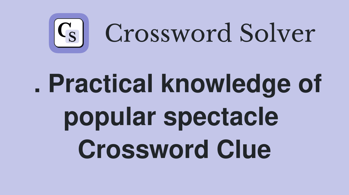 . Practical knowledge of popular spectacle  Crossword Clue