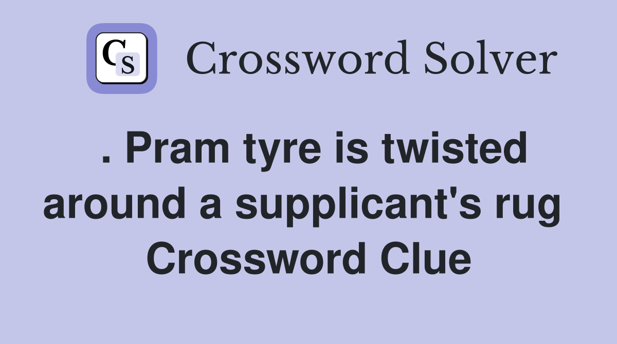 . Pram tyre is twisted around a supplicant's rug  Crossword Clue