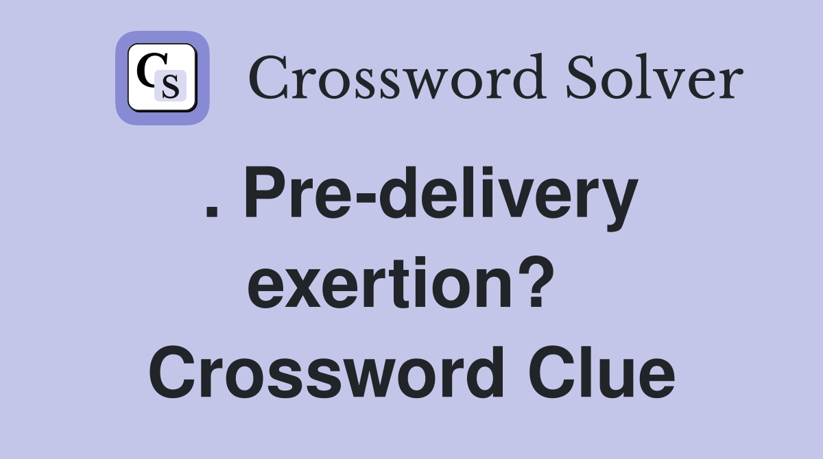 . Pre-delivery exertion?  Crossword Clue