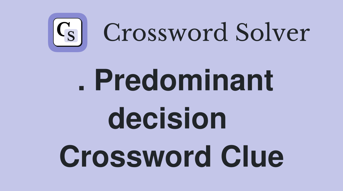 . Predominant decision  Crossword Clue