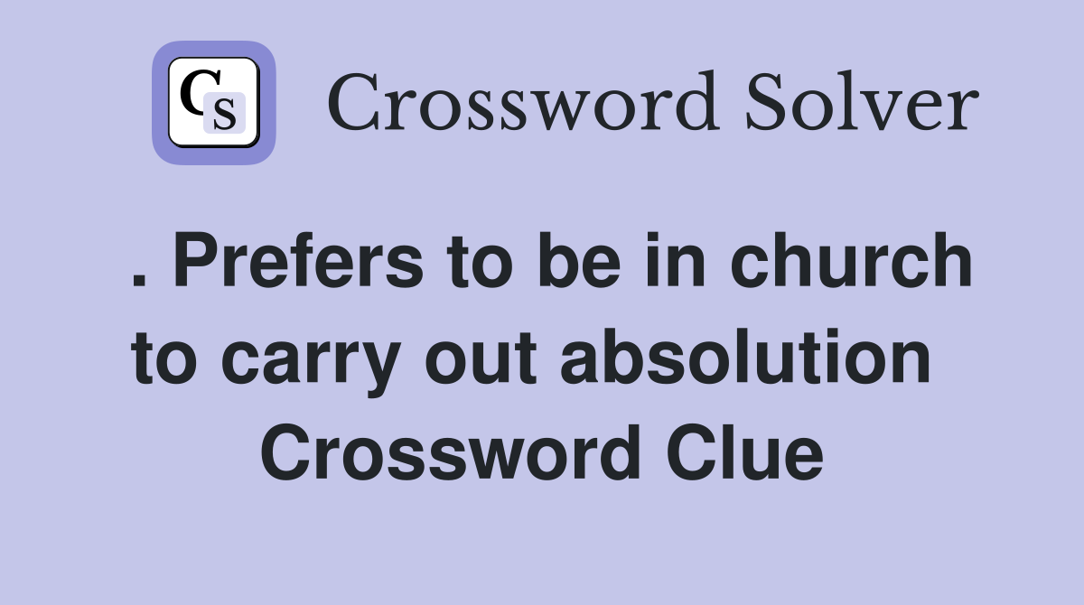 . Prefers to be in church to carry out absolution  Crossword Clue