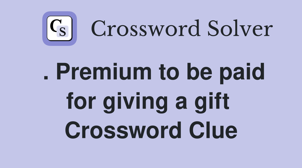 . Premium to be paid for giving a gift  Crossword Clue