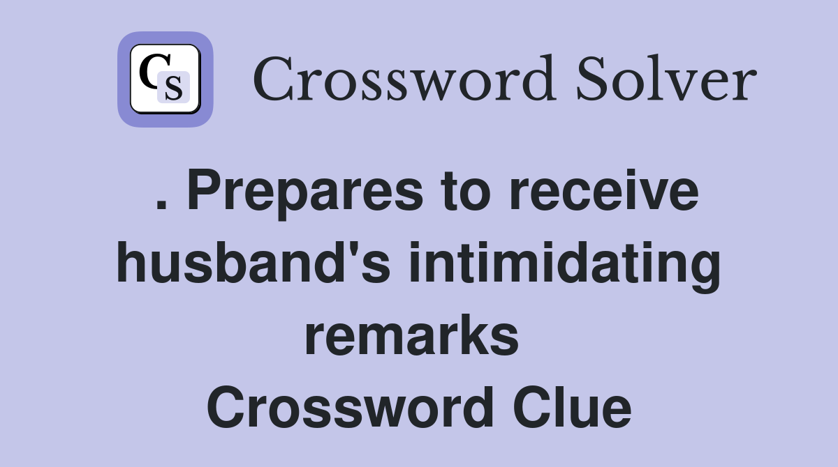 . Prepares to receive husband's intimidating remarks  Crossword Clue