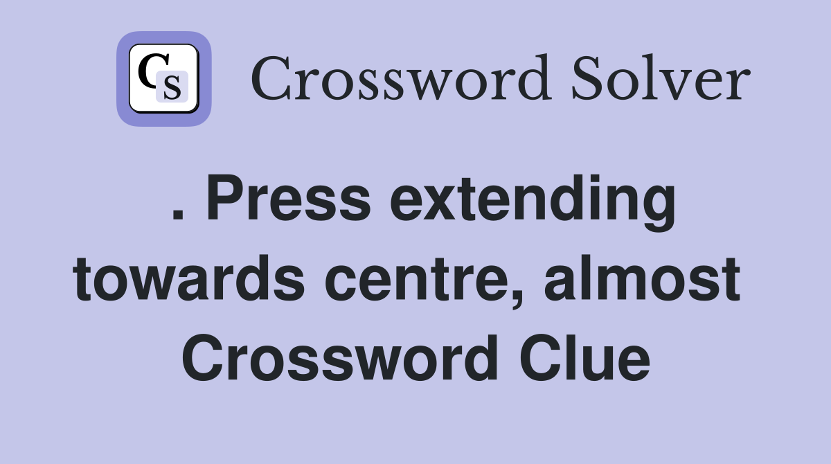 . Press extending towards centre, almost  Crossword Clue