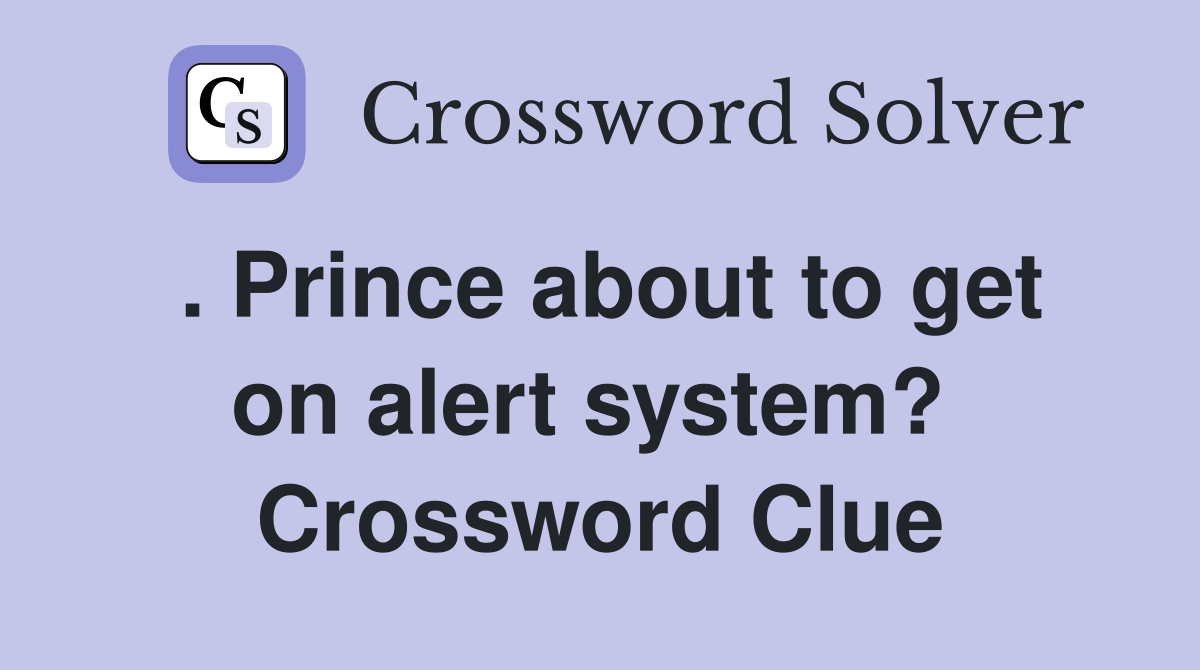 . Prince about to get on alert system?  Crossword Clue