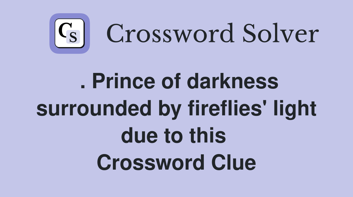 . Prince of darkness surrounded by fireflies' light due to this  Crossword Clue