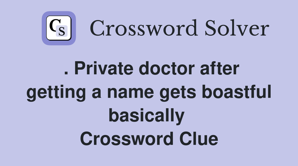 . Private doctor after getting a name gets boastful basically  Crossword Clue