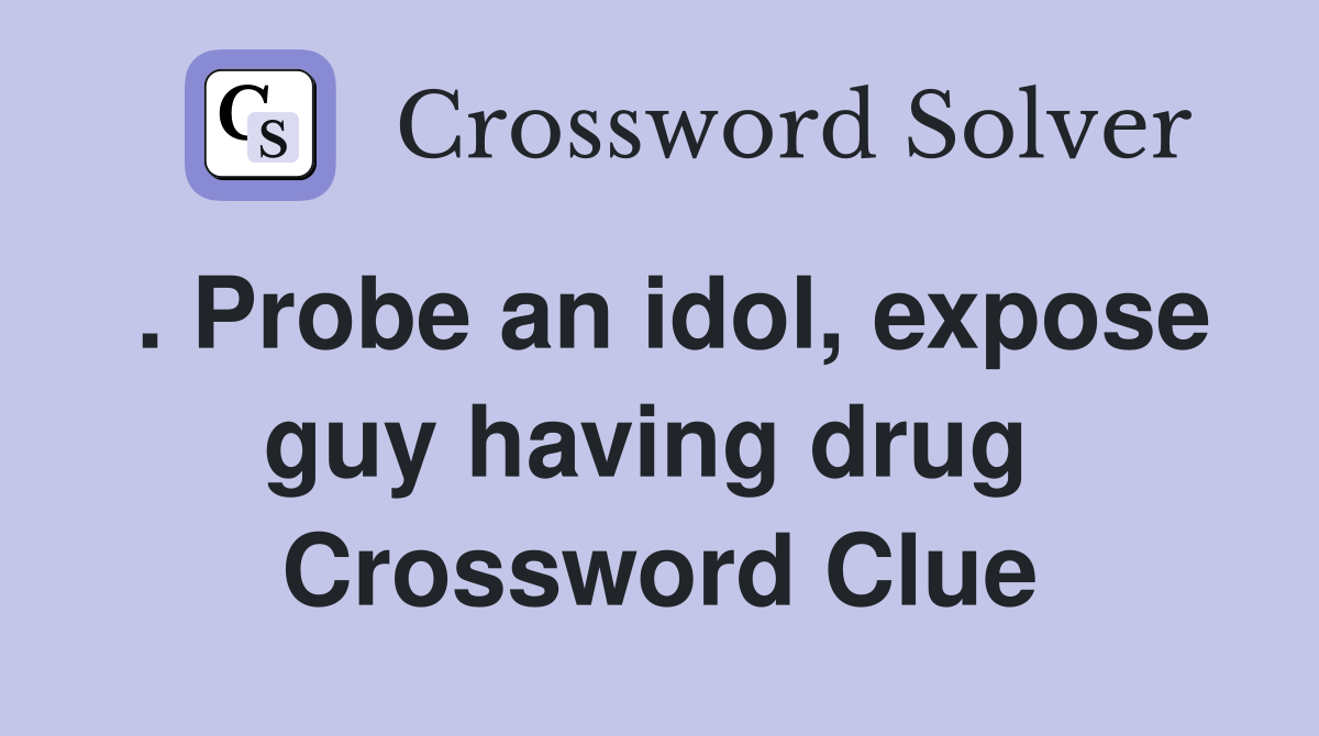 . Probe an idol, expose guy having drug  Crossword Clue