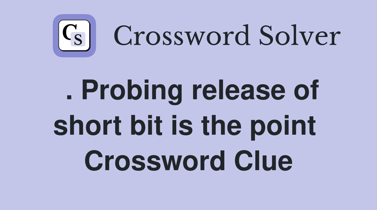 . Probing release of short bit is the point  Crossword Clue