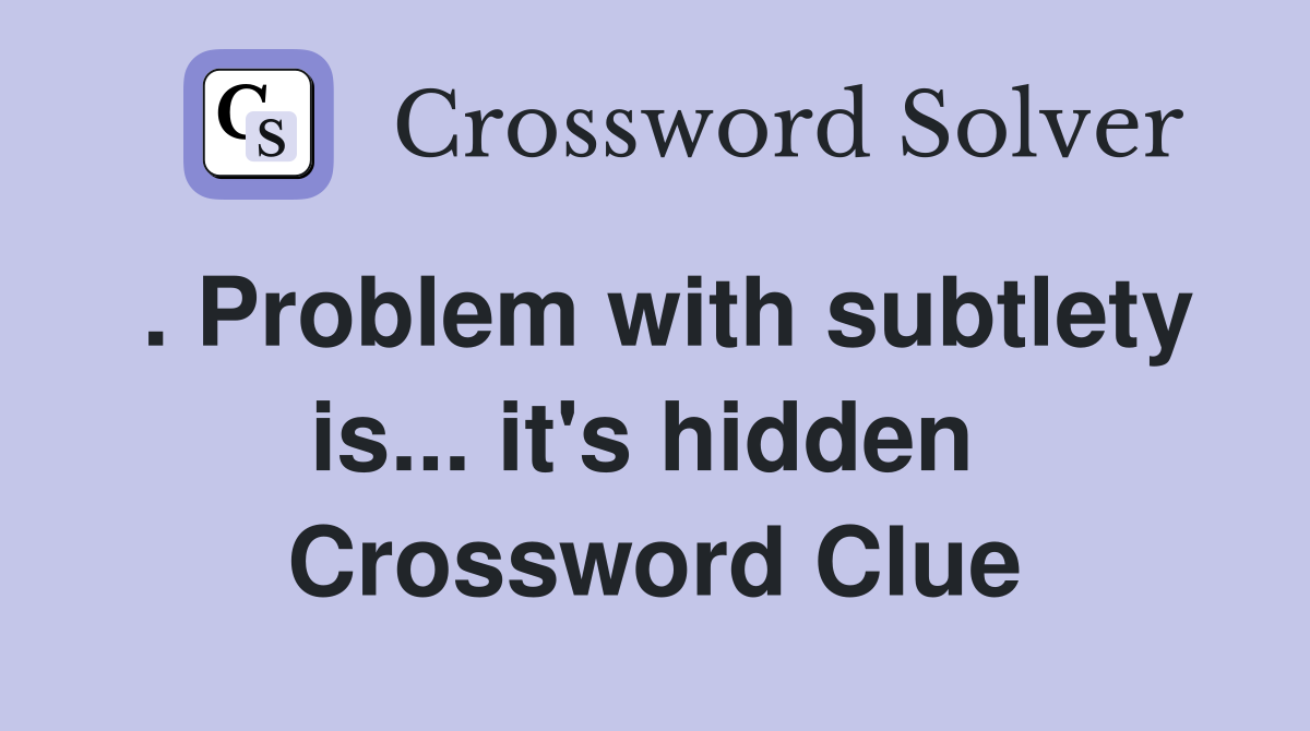 . Problem with subtlety is... it's hidden  Crossword Clue