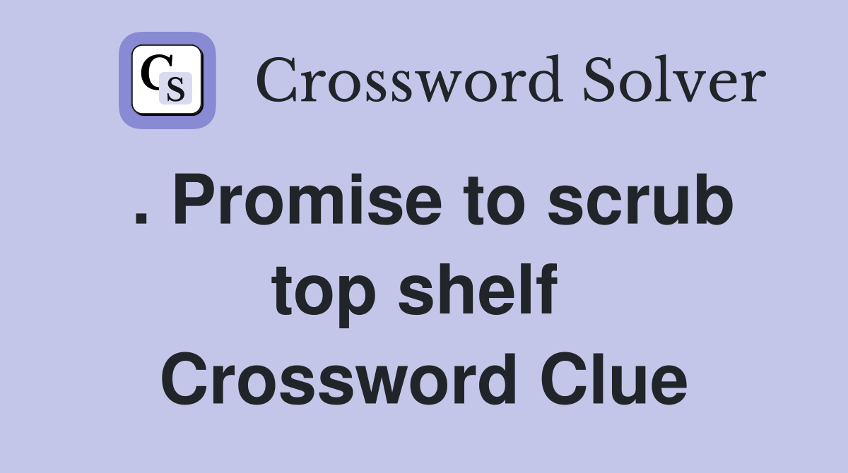 . Promise to scrub top shelf  Crossword Clue