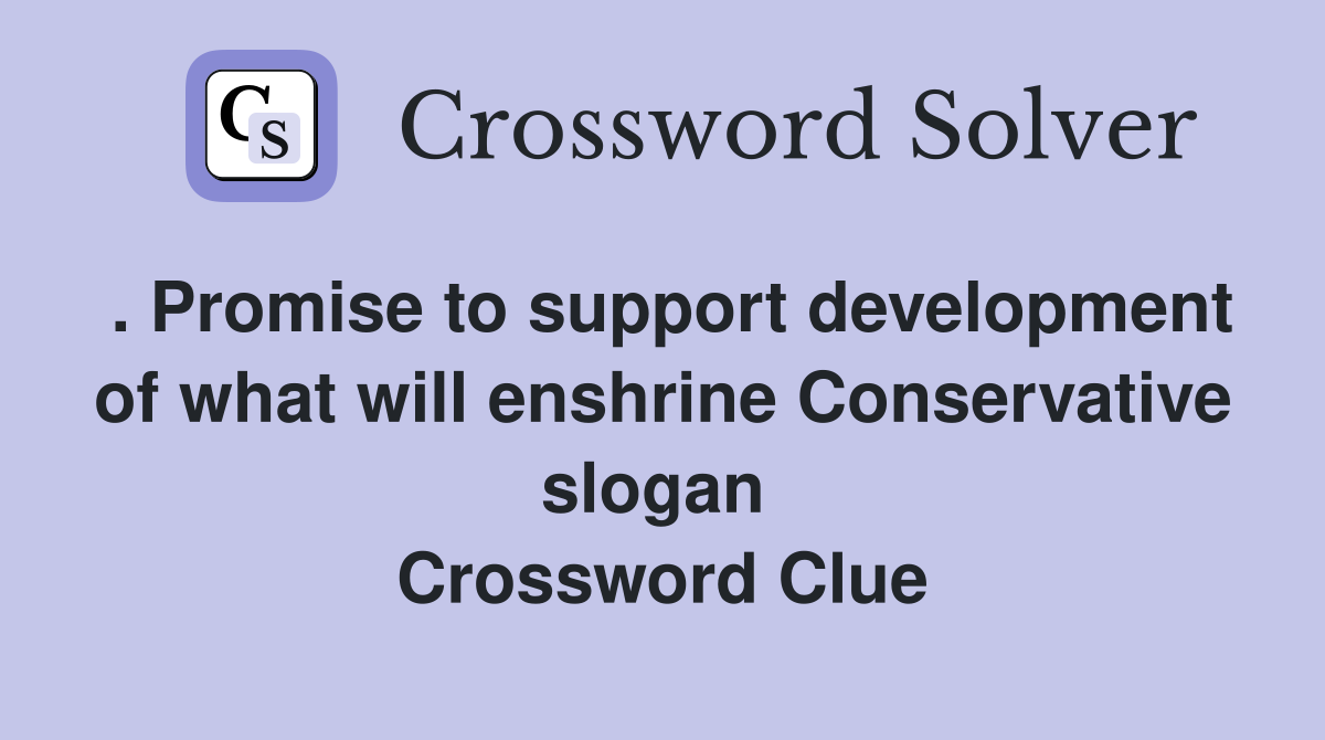 . Promise to support development of what will enshrine Conservative slogan  Crossword Clue