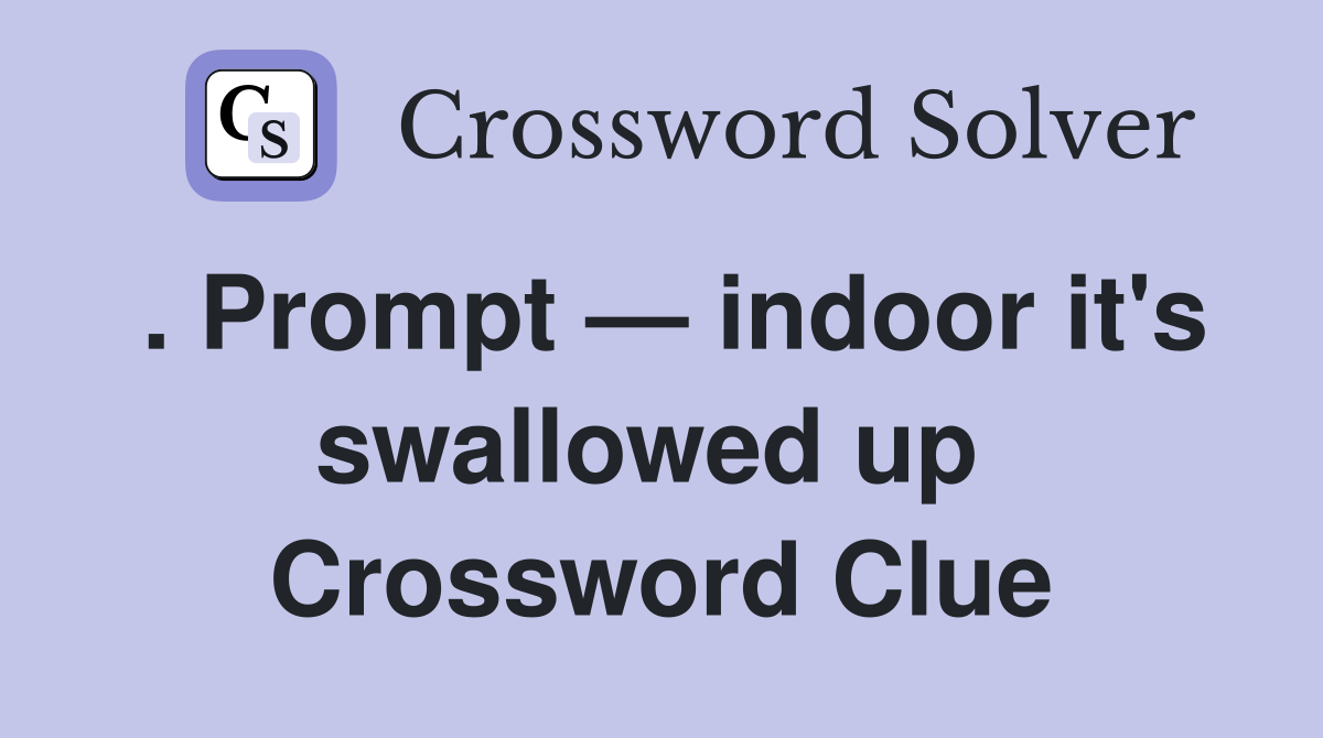 . Prompt — indoor it's swallowed up  Crossword Clue