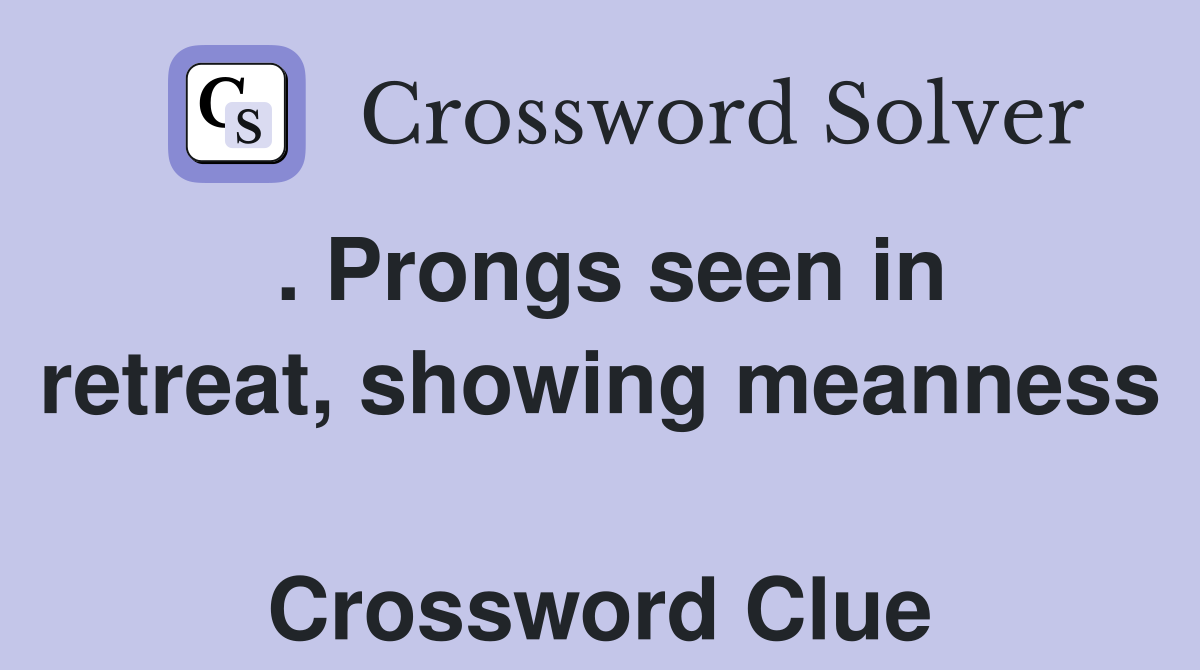 . Prongs seen in retreat, showing meanness  Crossword Clue