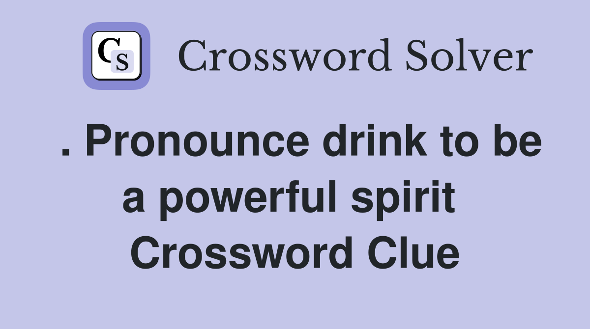 . Pronounce drink to be a powerful spirit  Crossword Clue