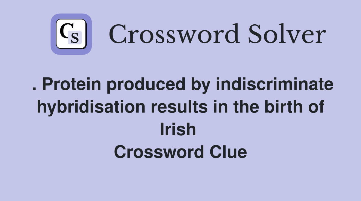 . Protein produced by indiscriminate hybridisation results in the birth of Irish  Crossword Clue