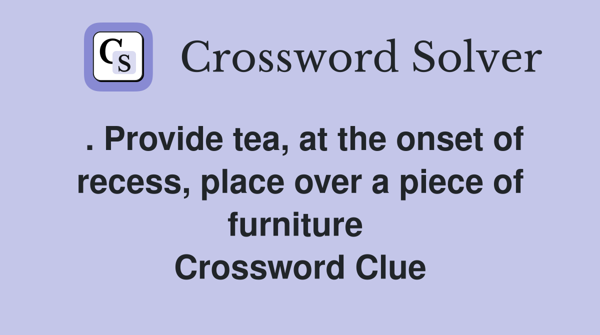 . Provide tea, at the onset of recess, place over a piece of furniture  Crossword Clue