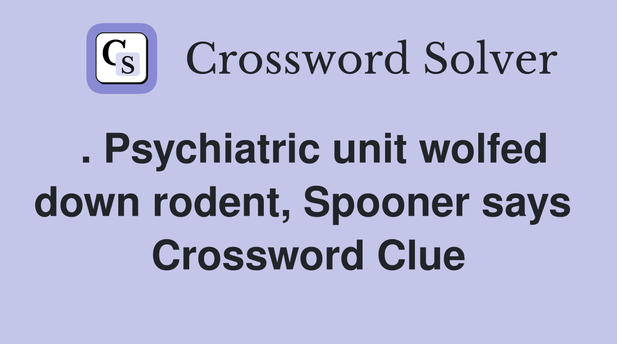 . Psychiatric unit wolfed down rodent, Spooner says  Crossword Clue