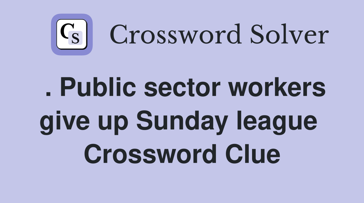 . Public sector workers give up Sunday league  Crossword Clue