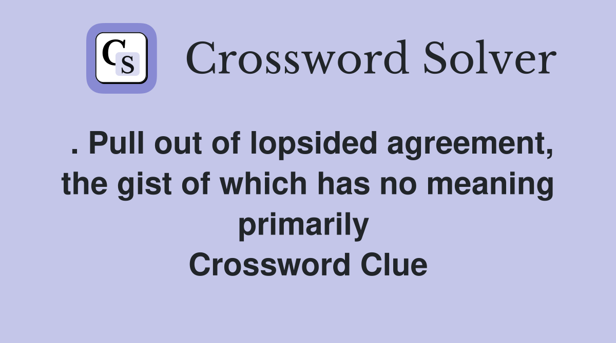 . Pull out of lopsided agreement, the gist of which has no meaning primarily  Crossword Clue