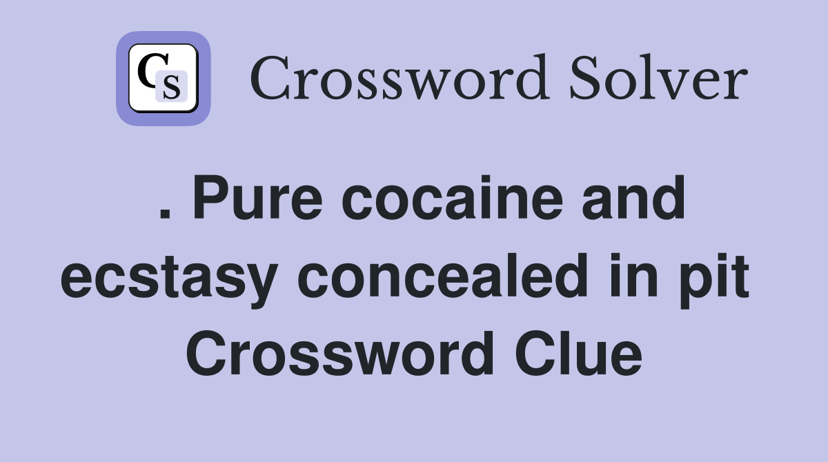 . Pure cocaine and ecstasy concealed in pit  Crossword Clue