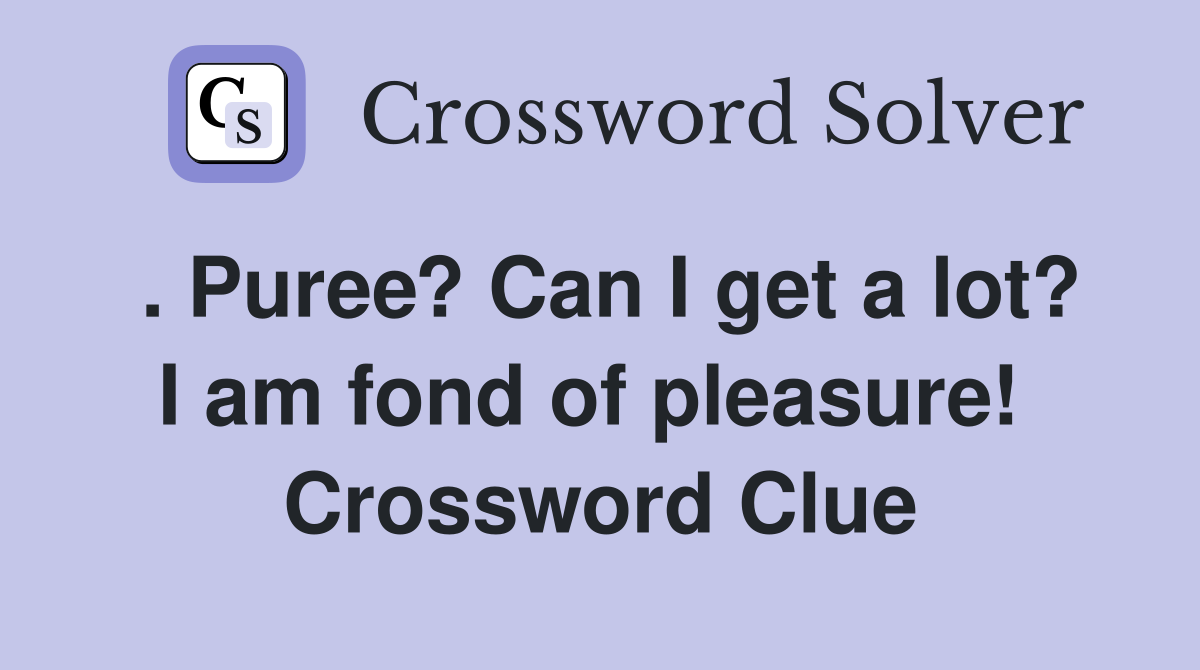 . Puree? Can I get a lot? I am fond of pleasure!  Crossword Clue