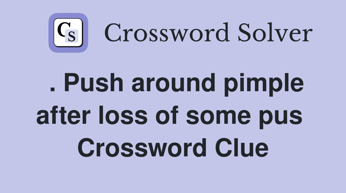 . Push around pimple after loss of some pus  Crossword Clue