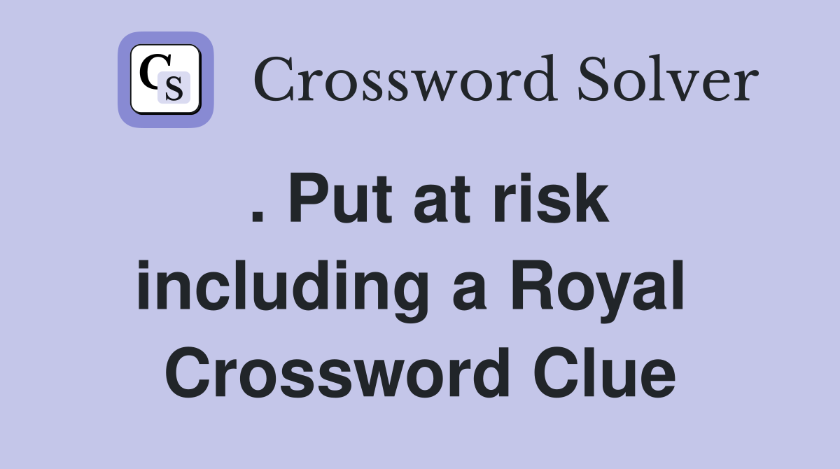 . Put at risk including a Royal  Crossword Clue