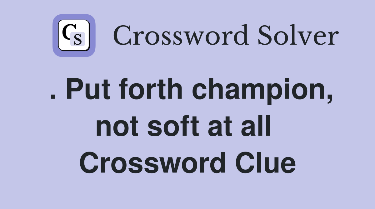 . Put forth champion, not soft at all  Crossword Clue