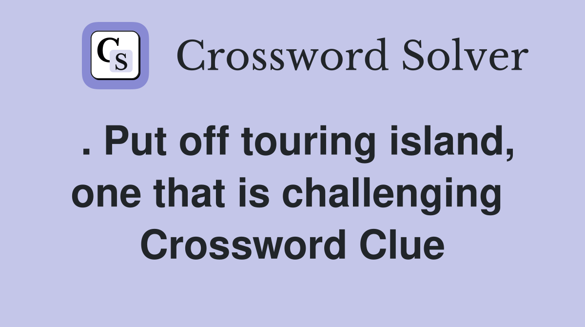 . Put off touring island, one that is challenging  Crossword Clue