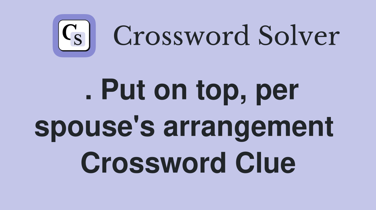 . Put on top, per spouse's arrangement  Crossword Clue
