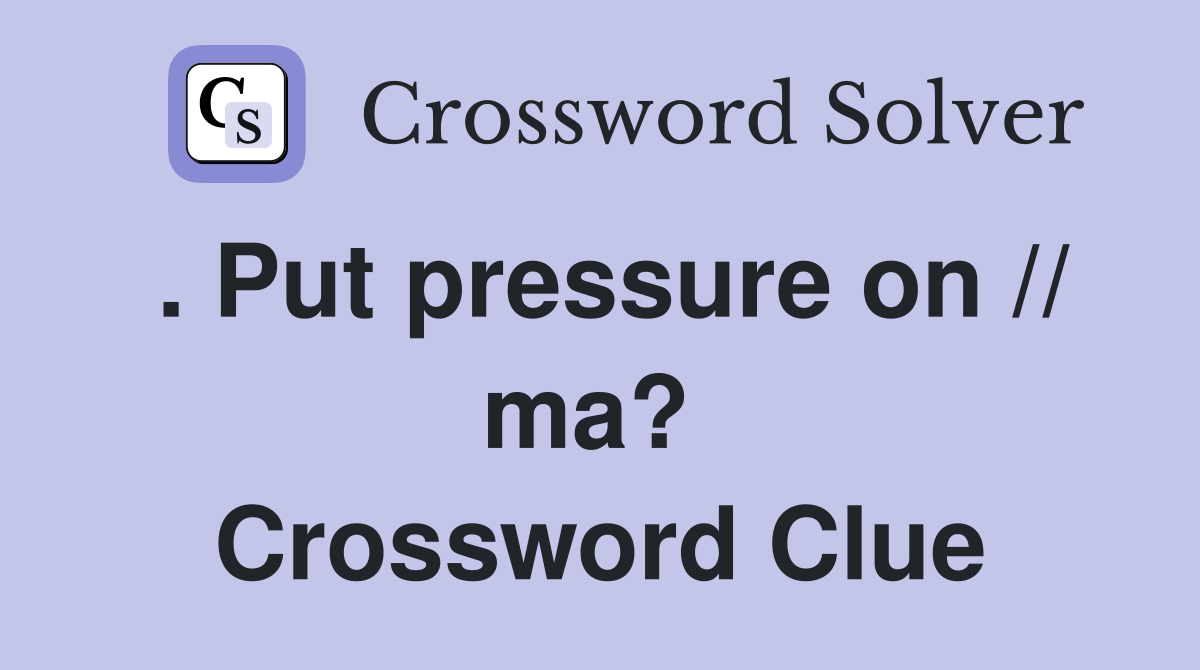 . Put pressure on // ma?  Crossword Clue