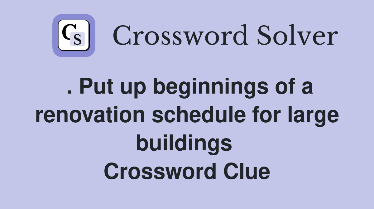 . Put up beginnings of a renovation schedule for large buildings  Crossword Clue