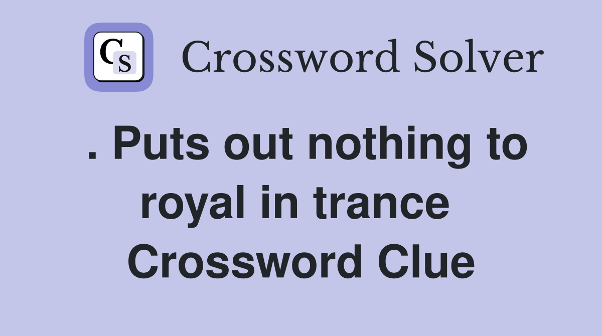 . Puts out nothing to royal in trance  Crossword Clue