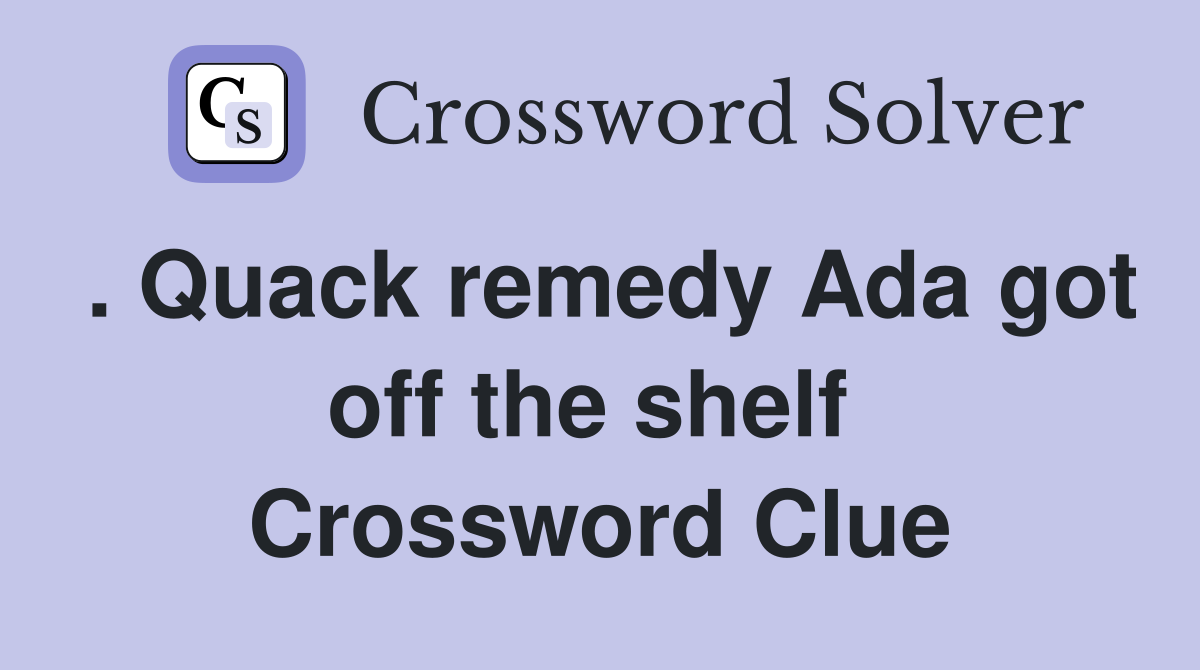 . Quack remedy Ada got off the shelf  Crossword Clue