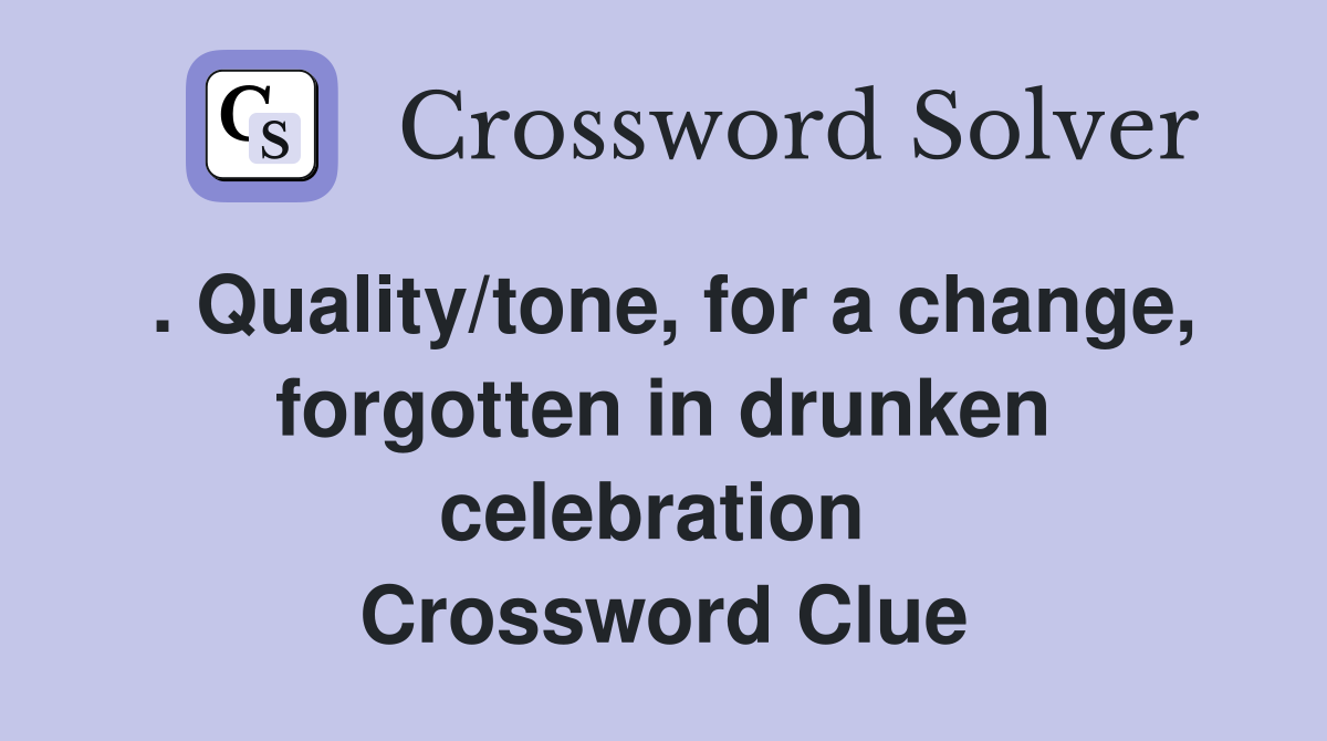 . Quality/tone, for a change, forgotten in drunken celebration  Crossword Clue