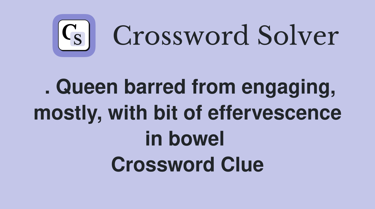 . Queen barred from engaging, mostly, with bit of effervescence in bowel  Crossword Clue