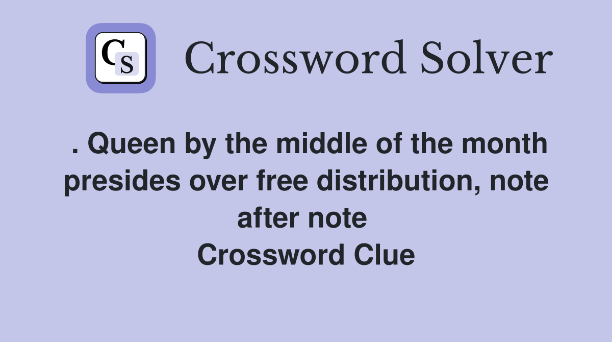 . Queen by the middle of the month presides over free distribution, note after note  Crossword Clue