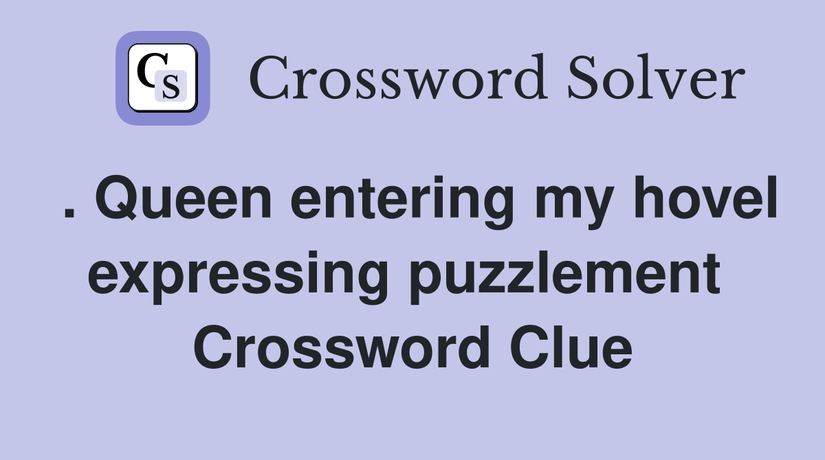 . Queen entering my hovel expressing puzzlement  Crossword Clue